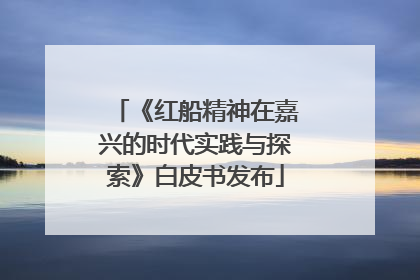 《红船精神在嘉兴的时代实践与探索》白皮书发布