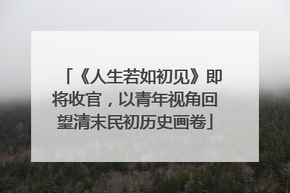 《人生若如初见》即将收官，以青年视角回望清末民初历史画卷