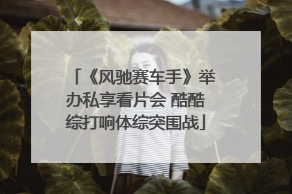 《风驰赛车手》举办私享看片会 酷酷综打响体综突围战