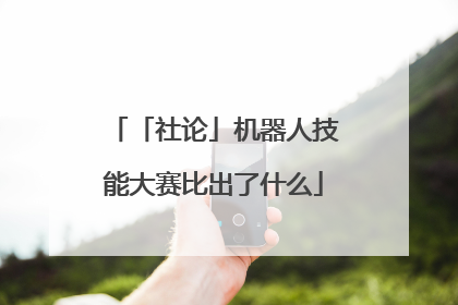 「社论」机器人技能大赛比出了什么
