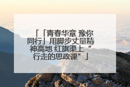 「青春华章 豫你同行」用脚步丈量精神高地 红旗渠上“行走的思政课”