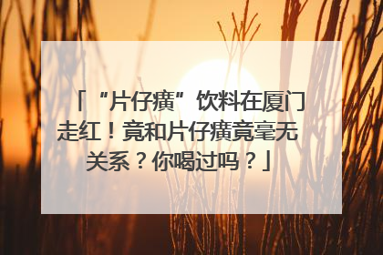 “片仔癀”饮料在厦门走红！竟和片仔癀竟毫无关系？你喝过吗？