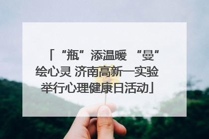 “瓶”添温暖 “曼”绘心灵 济南高新一实验举行心理健康日活动