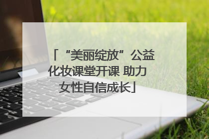 “美丽绽放”公益化妆课堂开课 助力女性自信成长