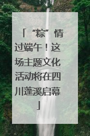 “粽”情过端午！这场主题文化活动将在四川蓬溪启幕