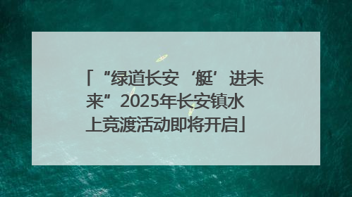 “绿道长安‘艇’进未来”2025年长安镇水上竞渡活动即将开启
