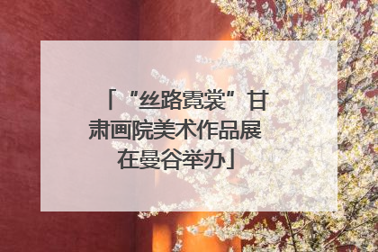 “丝路霓裳”甘肃画院美术作品展在曼谷举办