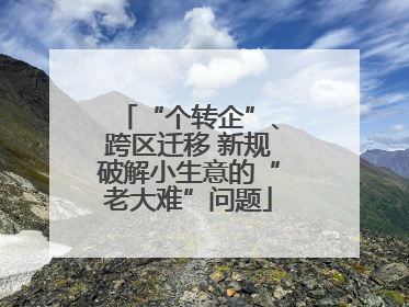 “个转企”、跨区迁移 新规破解小生意的“老大难”问题