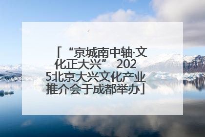 “京城南中轴·文化正大兴” 2025北京大兴文化产业推介会于成都举办