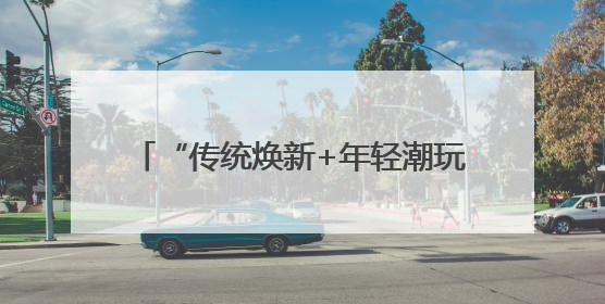 “传统焕新+年轻潮玩”燃动吉林端午假期