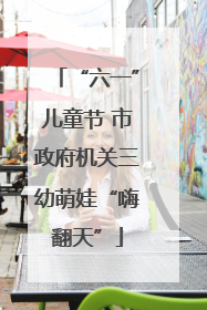 “六一”儿童节 市政府机关三幼萌娃“嗨翻天”