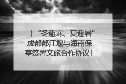 “冬避寒、夏避暑” 成都都江堰与海南保亭签署文旅合作协议