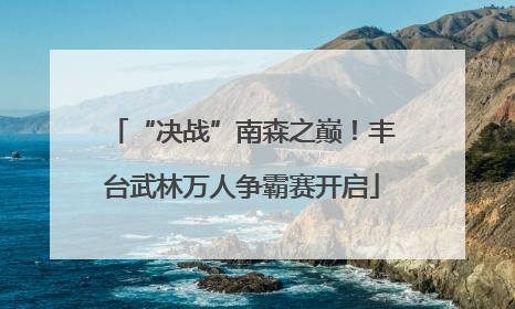 “决战”南森之巅！丰台武林万人争霸赛开启