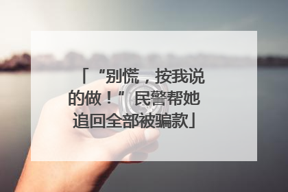 “别慌，按我说的做！”民警帮她追回全部被骗款