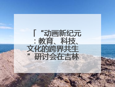 “动画新纪元：教育、科技、文化的跨界共生”研讨会在吉林动画学院举行