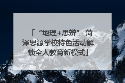 “地理+思辨” 菏泽思源学校特色活动解锁全人教育新模式