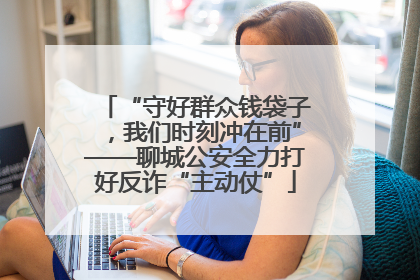 “守好群众钱袋子，我们时刻冲在前”——聊城公安全力打好反诈“主动仗”