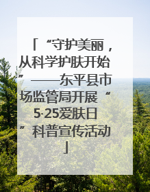 “守护美丽，从科学护肤开始”——东平县市场监管局开展“5·25爱肤日”科普宣传活动