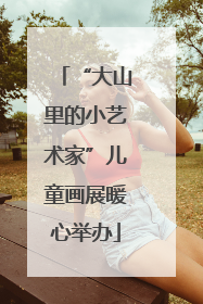 “大山里的小艺术家”儿童画展暖心举办