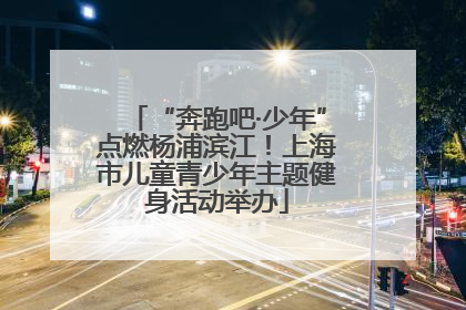“奔跑吧·少年”点燃杨浦滨江！上海市儿童青少年主题健身活动举办