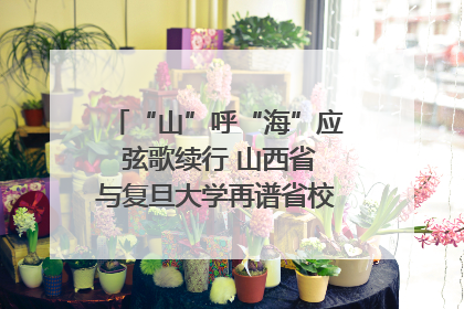 “山”呼“海”应 弦歌续行 山西省与复旦大学再谱省校合作新篇章