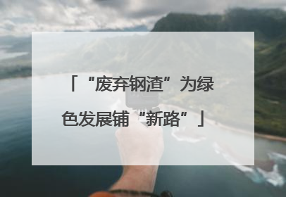 “废弃钢渣”为绿色发展铺“新路”