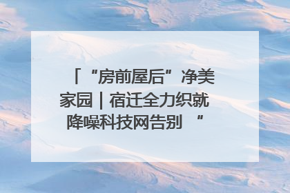 “房前屋后”净美家园｜宿迁全力织就降噪科技网告别 “声” 烦恼