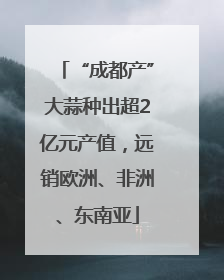 “成都产”大蒜种出超2亿元产值，远销欧洲、非洲、东南亚