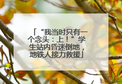 “我当时只有一个念头：上！”学生站内昏迷倒地，地铁人接力救援