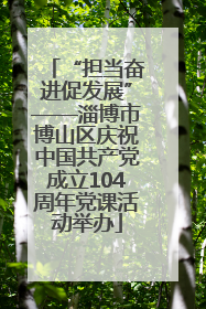 “担当奋进促发展”——淄博市博山区庆祝中国共产党成立104周年党课活动举办