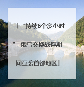 “持续6个多小时” 俄乌交换战俘期间互袭首都地区