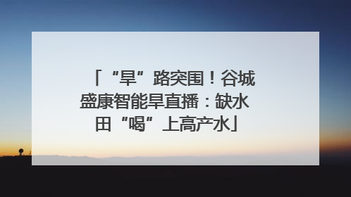 “旱”路突围！谷城盛康智能旱直播：缺水田“喝”上高产水