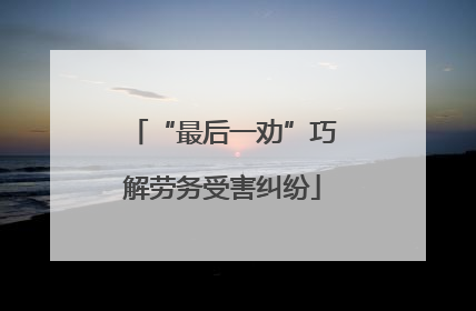 “最后一劝”巧解劳务受害纠纷
