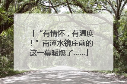 “有情怀，有温度！”南漳水镜庄前的这一幕暖爆了……