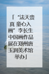 “法天贵真 童心入画”李长生中国画作品展在郑州唐玉润美术馆举办