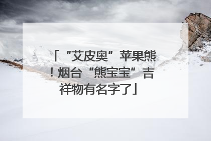 “艾皮奥”苹果熊！烟台“熊宝宝”吉祥物有名字了