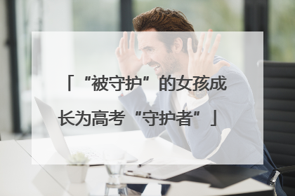 “被守护”的女孩成长为高考“守护者”