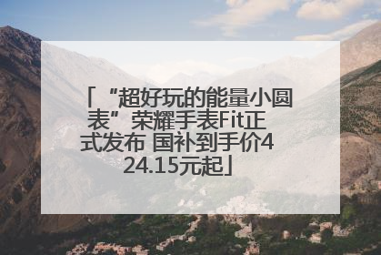“超好玩的能量小圆表”荣耀手表Fit正式发布 国补到手价424.15元起