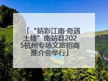“靖彩江南·奇遇土楼”南靖县2025杭州专场文旅招商推介会举行
