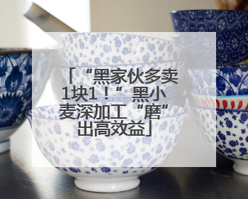 “黑家伙多卖1块1！”黑小麦深加工“磨”出高效益