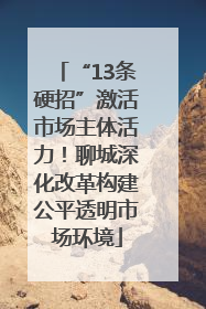 “13条硬招”激活市场主体活力！聊城深化改革构建公平透明市场环境
