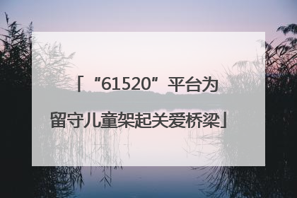 “61520”平台为留守儿童架起关爱桥梁