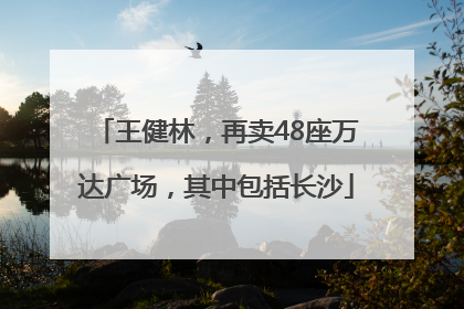 王健林，再卖48座万达广场，其中包括长沙