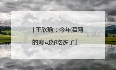 王欣瑜：今年温网的寿司好吃多了