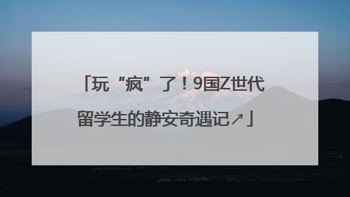 玩“疯”了！9国Z世代留学生的静安奇遇记↗