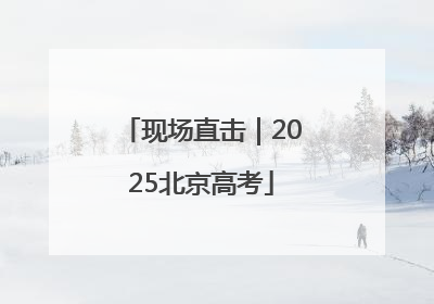 现场直击｜2025北京高考