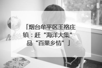 烟台牟平区王格庄镇：赶“海洋大集” 品“百果乡情”