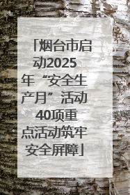 烟台市启动2025年“安全生产月”活动 40项重点活动筑牢安全屏障