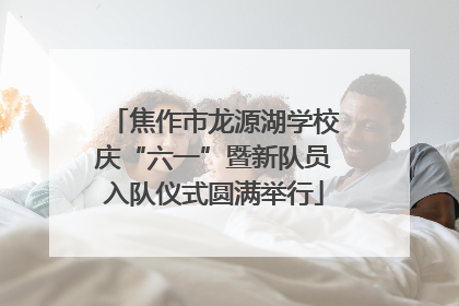 焦作市龙源湖学校庆“六一”暨新队员入队仪式圆满举行