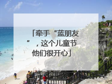 牵手“蓝朋友”，这个儿童节他们很开心